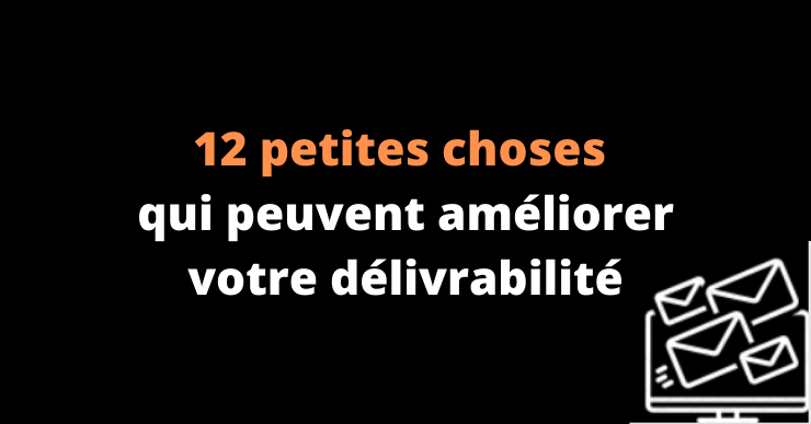 Délivrabilité email : 12 petites choses qui peuvent l’améliorer