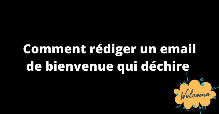 Comment rédiger un email de bienvenue qui déchire